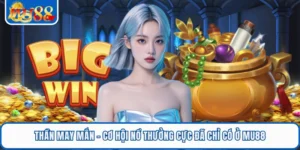 Thần May Mắn - Cơ Hội Nổ Thưởng Cực Đã Chỉ Có Ở MU88